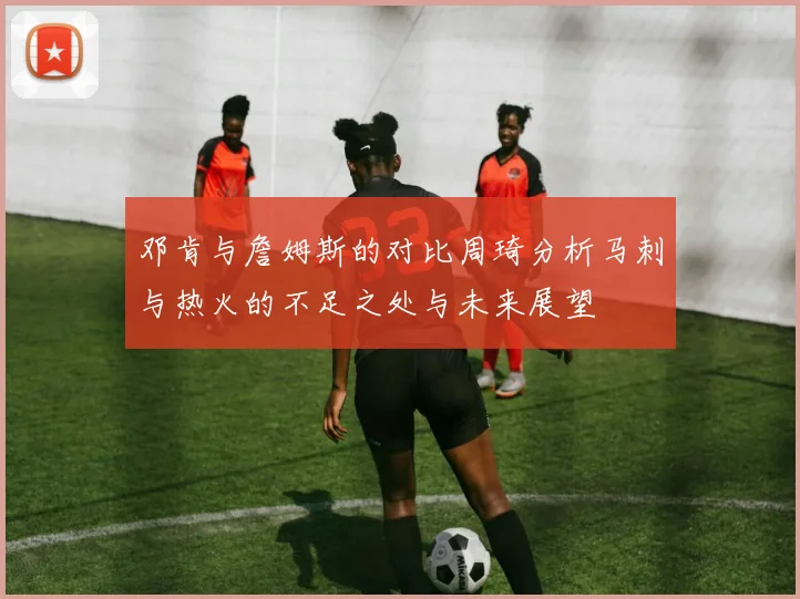 邓肯与詹姆斯的对比周琦分析马刺与热火的不足之处与未来展望