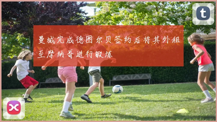 曼城完成德图尔贝签约后将其外租至摩纳哥进行锻炼