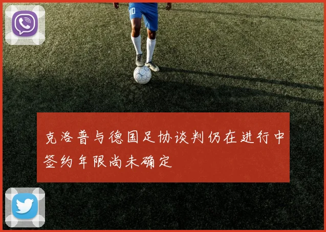 克洛普与德国足协谈判仍在进行中签约年限尚未确定
