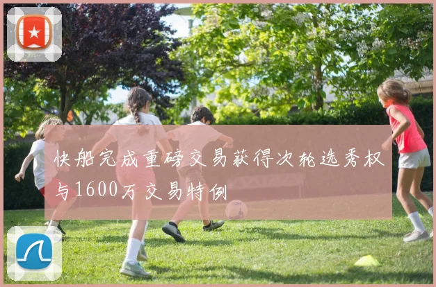 快船完成重磅交易获得次轮选秀权与1600万交易特例