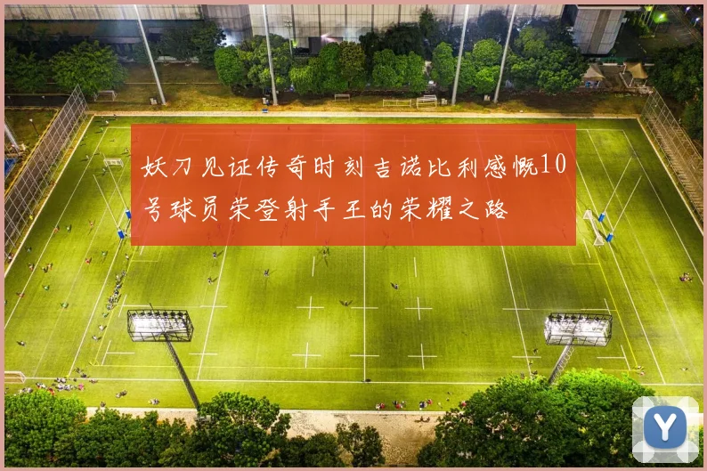 妖刀见证传奇时刻吉诺比利感慨10号球员荣登射手王的荣耀之路