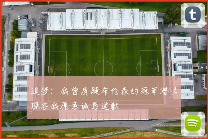 追梦：我曾质疑布伦森的冠军潜力现在我愿意诚恳道歉